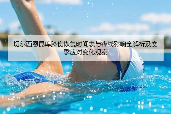 切尔西恩昆库膝伤恢复时间表与锋线影响全解析及赛季应对变化观察