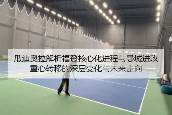 瓜迪奥拉解析福登核心化进程与曼城进攻重心转移的深层变化与未来走向
