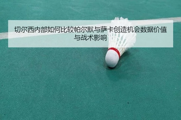 切尔西内部如何比较帕尔默与萨卡创造机会数据价值与战术影响
