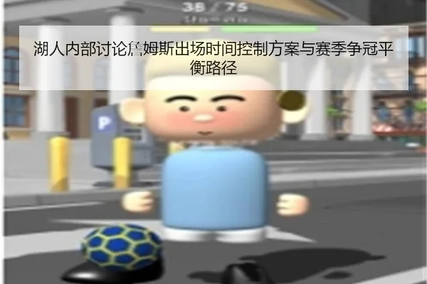 湖人内部讨论詹姆斯出场时间控制方案与赛季争冠平衡路径